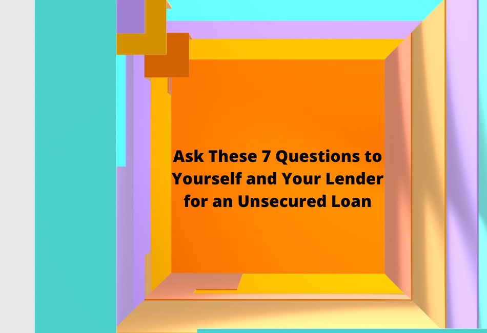 Ask These 7 Questions to Yourself and Your Lender for an Unsecured Loan